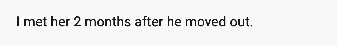 I met her 2 months after he moved out.