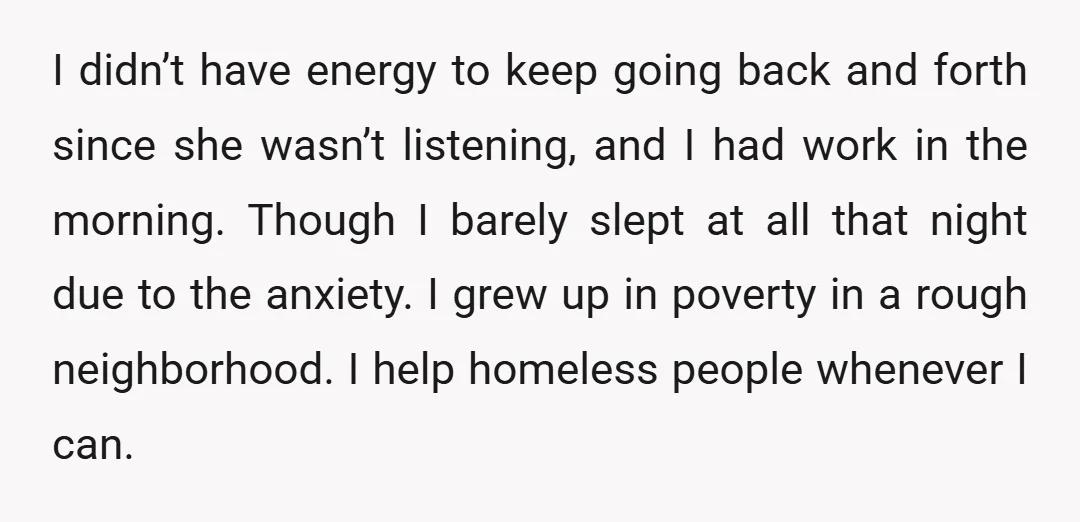 I didn’t have energy to keep going back and forth since she wasn’t listening, and I had work in the morning. Though I barely slept at all that night due...