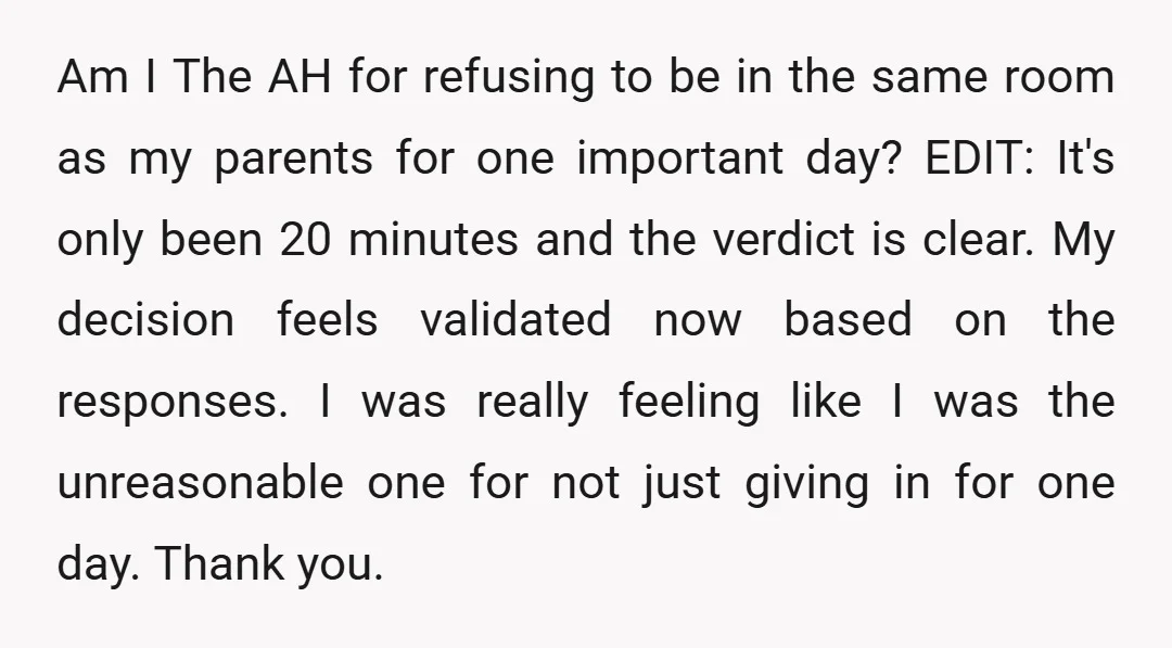 Am I The AH for refusing to be in the same room as my parents for one important day? EDIT: It's only been 20 minutes and the verdict is clear....