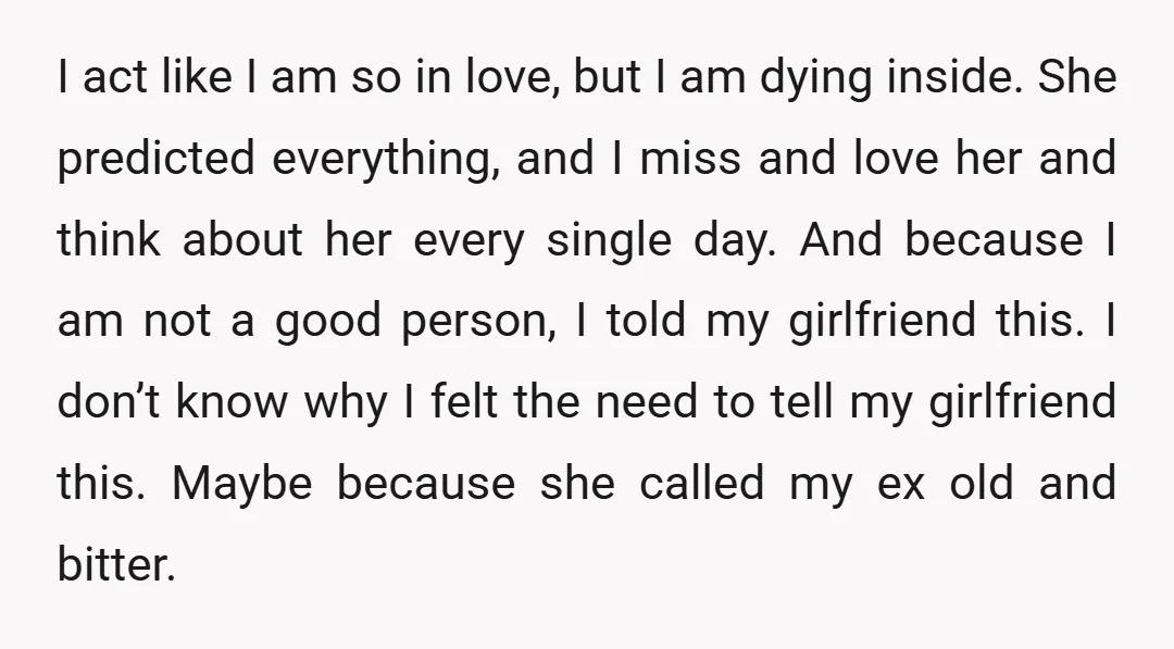 I act like I am so in love, but I am dying inside. She predicted everything, and I miss and love her and think about her every single day. And...