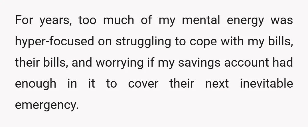 For years, too much of my mental energy was hyper-focused on struggling to cope with my bills, their bills, and worrying if my savings account had enough in it to...