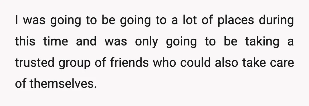 I was going to be going to a lot of places during this time and was only going to be taking a trusted group of friends who could also take...