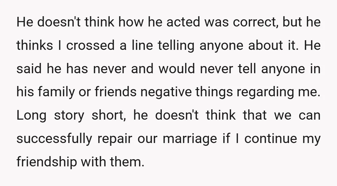 He doesn't think how he acted was correct, but he thinks I crossed a line telling anyone about it. He said he has never and would never tell anyone in...