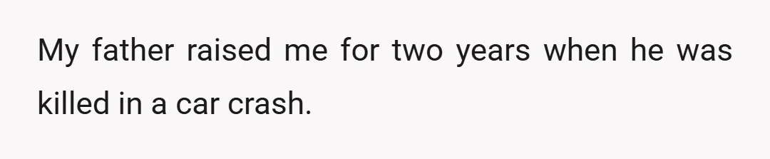 My father raised me for two years when he was killed in a car crash.