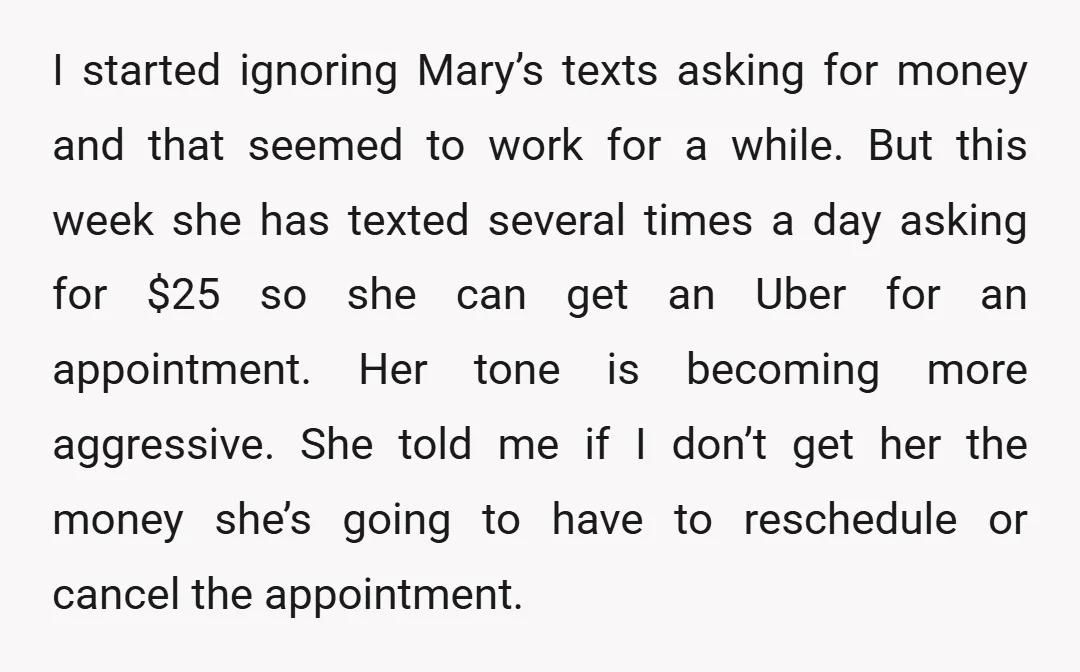 I started ignoring Mary’s texts asking for money and that seemed to work for a while. But this week she has texted several times a day asking for $25 so...
