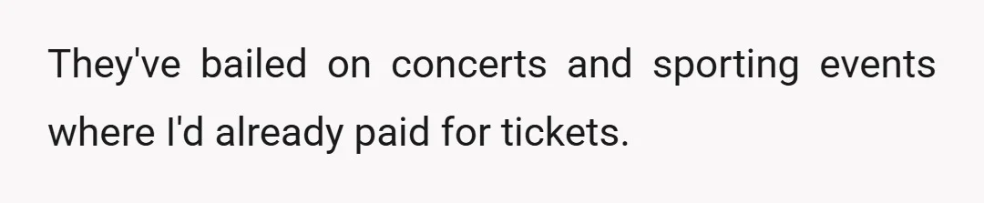 They've bailed on concerts and sporting events where I'd already paid for tickets.