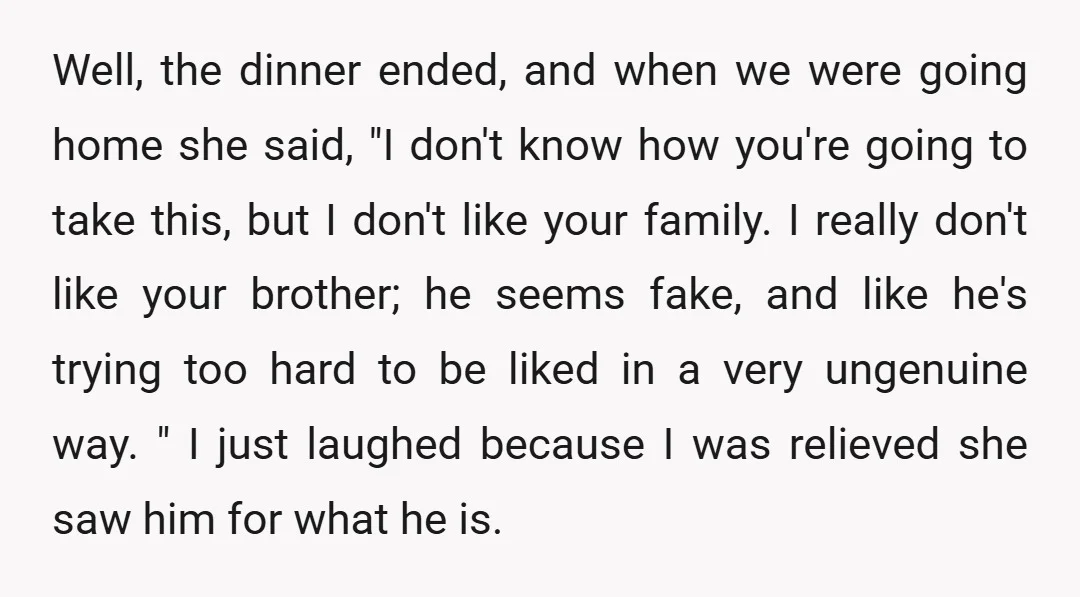 Well, the dinner ended, and when we were going home she said, "I don't know how you're going to take this, but I don't like your family. I really don't...