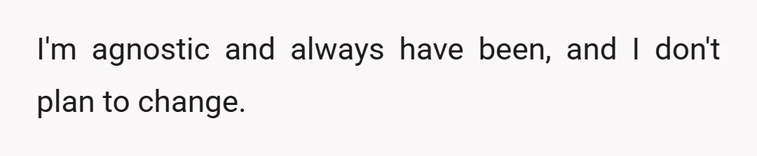 I'm agnostic and always have been, and I don't plan to change.