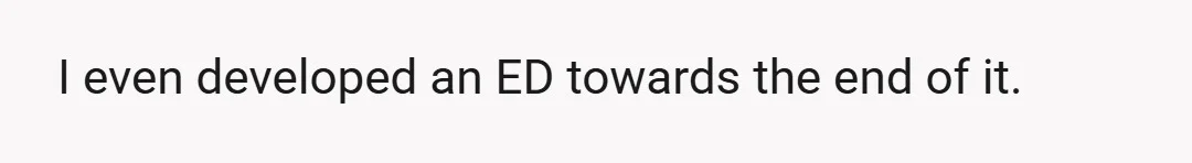 I even developed an ED towards the end of it.