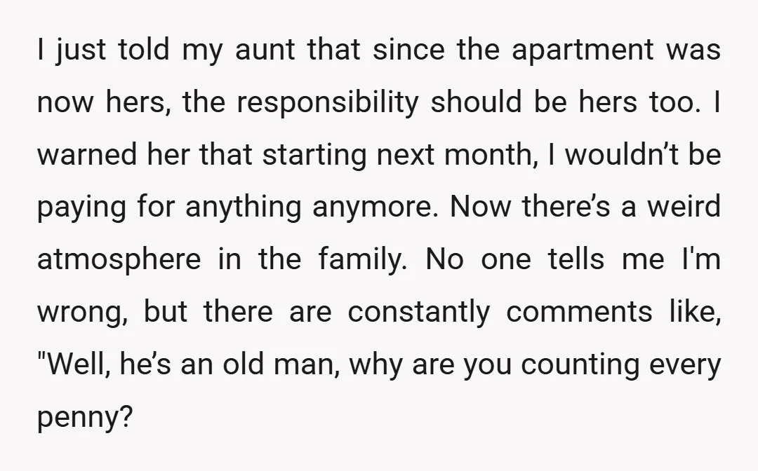 I just told my aunt that since the apartment was now hers, the responsibility should be hers too. I warned her that starting next month, I wouldn’t be paying for...
