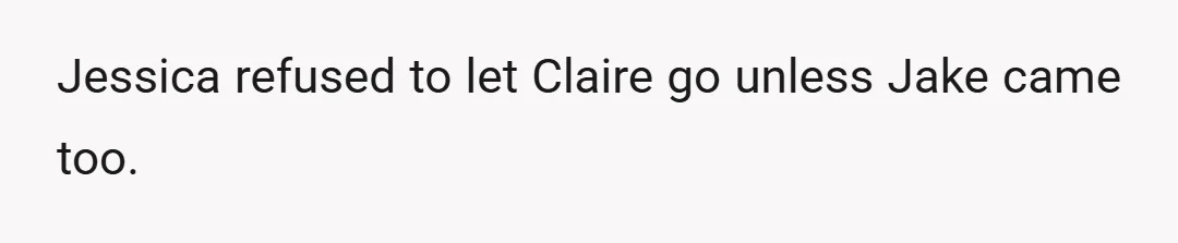 Jessica refused to let Claire go unless Jake came too.