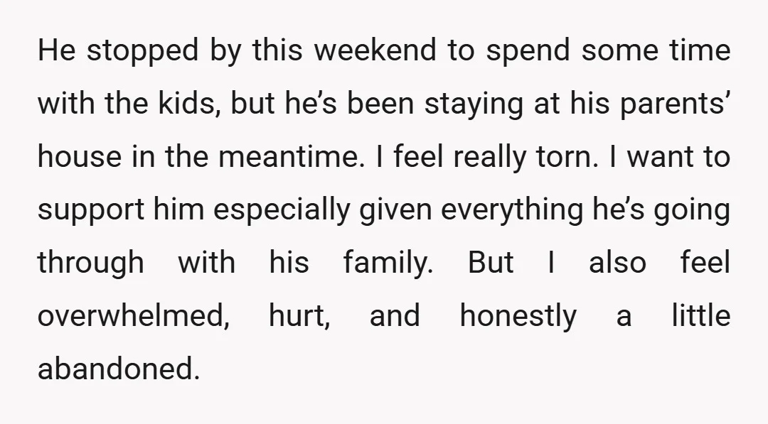 He stopped by this weekend to spend some time with the kids, but he’s been staying at his parents’ house in the meantime. I feel really torn. I want to...