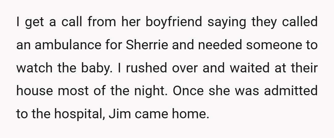 I get a call from her boyfriend saying they called an ambulance for Sherrie and needed someone to watch the baby. I rushed over and waited at their house most...