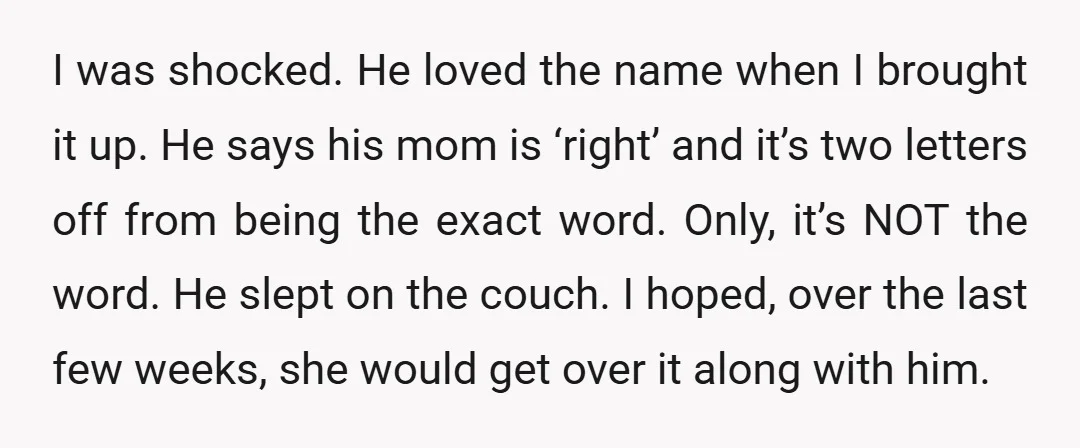 I was shocked. He loved the name when I brought it up. He says his mom is ‘right’ and it’s two letters off from being the exact word. Only, it’s...