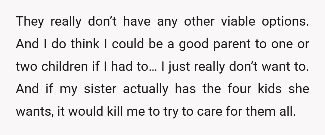 They really don’t have any other viable options. And I do think I could be a good parent to one or two children if I had to… I just really...