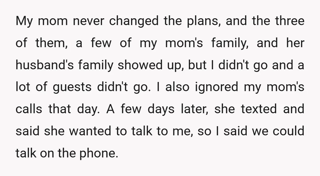 My mom never changed the plans, and the three of them, a few of my mom's family, and her husband's family showed up, but I didn't go and a lot...