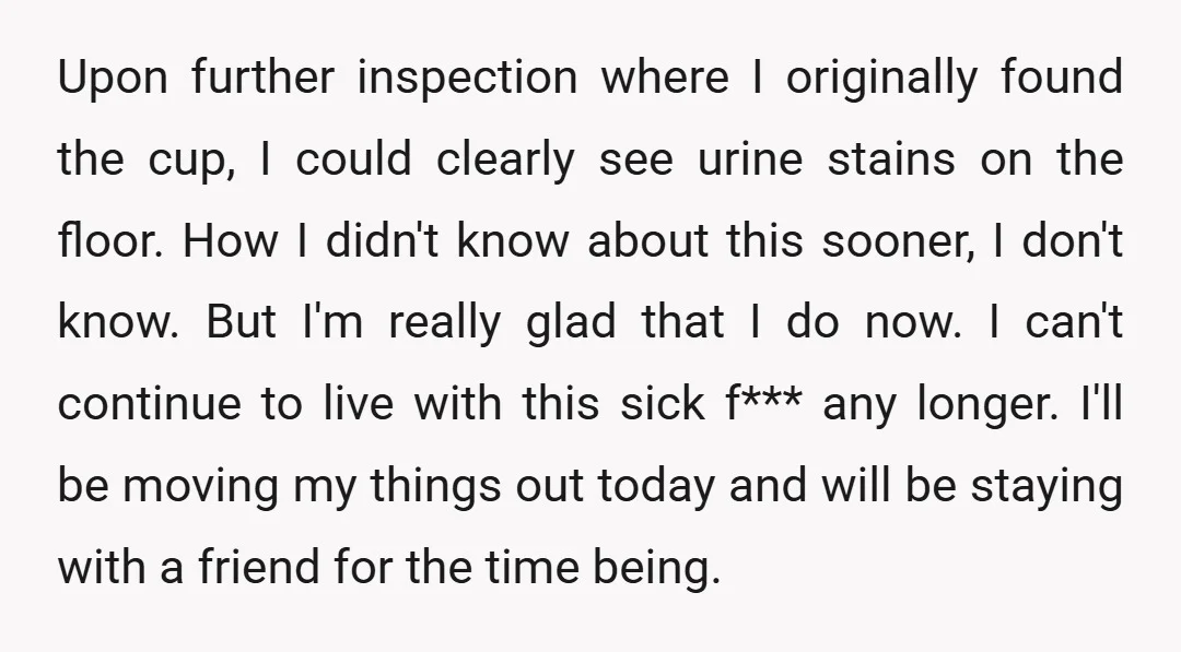 Upon further inspection where I originally found the cup, I could clearly see urine stains on the floor. How I didn't know about this sooner, I don't know. But I'm...