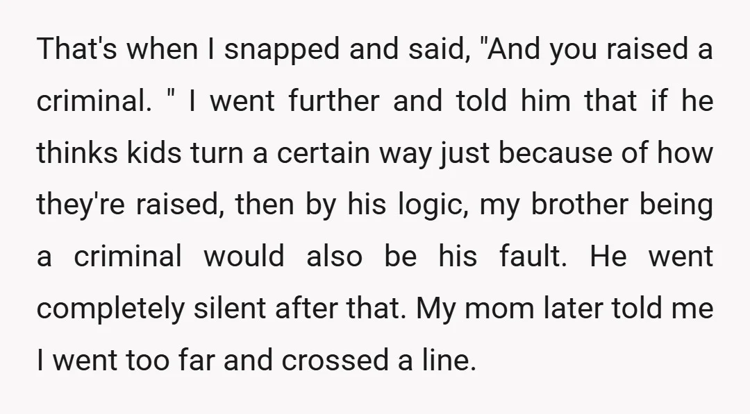 That's when I snapped and said, "And you raised a criminal. " I went further and told him that if he thinks kids turn a certain way just because of...