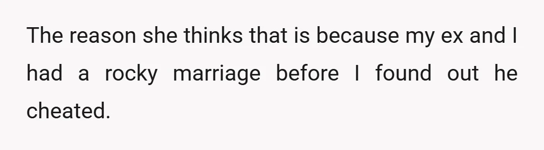 The reason she thinks that is because my ex and I had a rocky marriage before I found out he cheated.