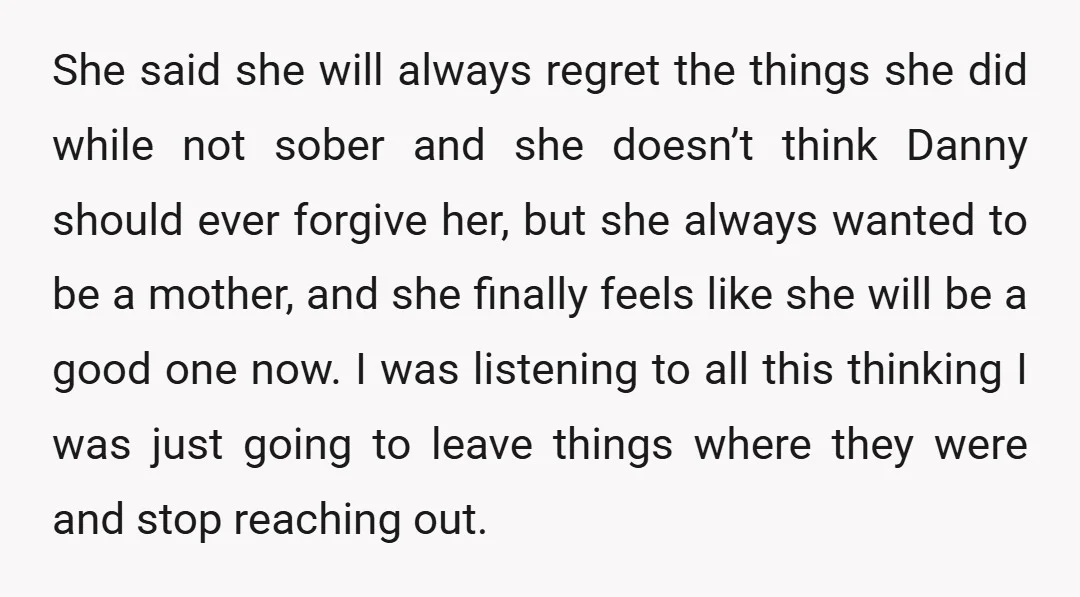 She said she will always regret the things she did while not sober and she doesn’t think Danny should ever forgive her, but she always wanted to be a mother,...