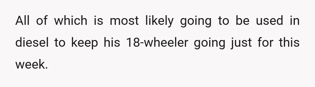 All of which is most likely going to be used in diesel to keep his 18-wheeler going just for this week.