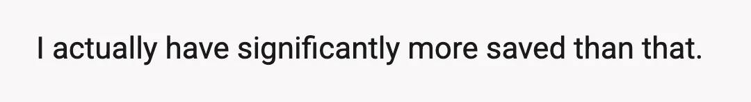 I actually have significantly more saved than that.