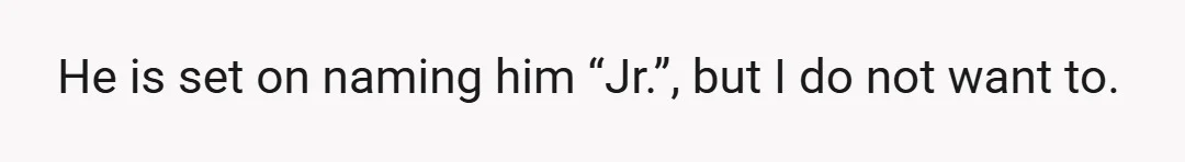 He is set on naming him “Jr.”, but I do not want to.