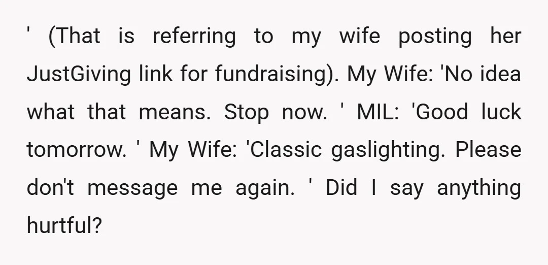 ' (That is referring to my wife posting her JustGiving link for fundraising). My Wife: 'No idea what that means. Stop now. ' MIL: 'Good luck tomorrow. ' My Wife:...