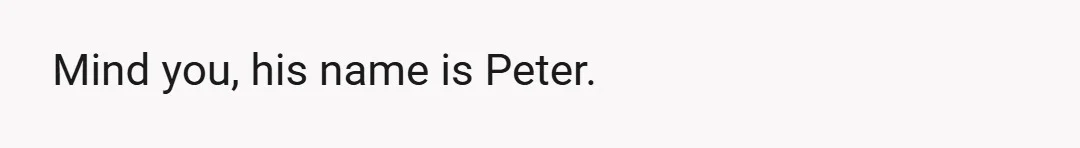 Mind you, his name is Peter.