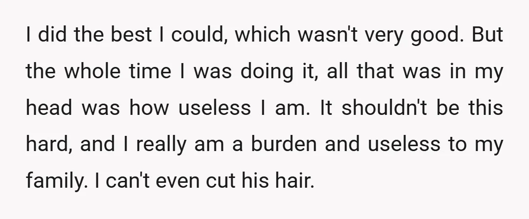 I did the best I could, which wasn't very good. But the whole time I was doing it, all that was in my head was how useless I am. It...