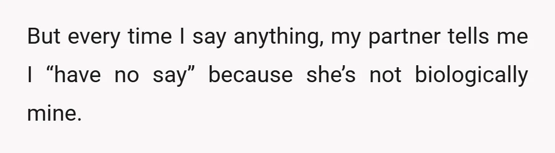 But every time I say anything, my partner tells me I “have no say” because she’s not biologically mine.