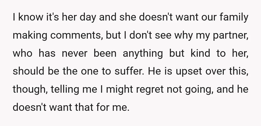 I know it's her day and she doesn't want our family making comments, but I don't see why my partner, who has never been anything but kind to her, should...