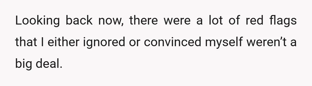 Looking back now, there were a lot of red flags that I either ignored or convinced myself weren’t a big deal.