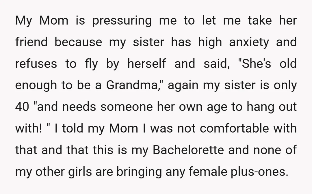 My Mom is pressuring me to let me take her friend because my sister has high anxiety and refuses to fly by herself and said, "She's old enough to be...