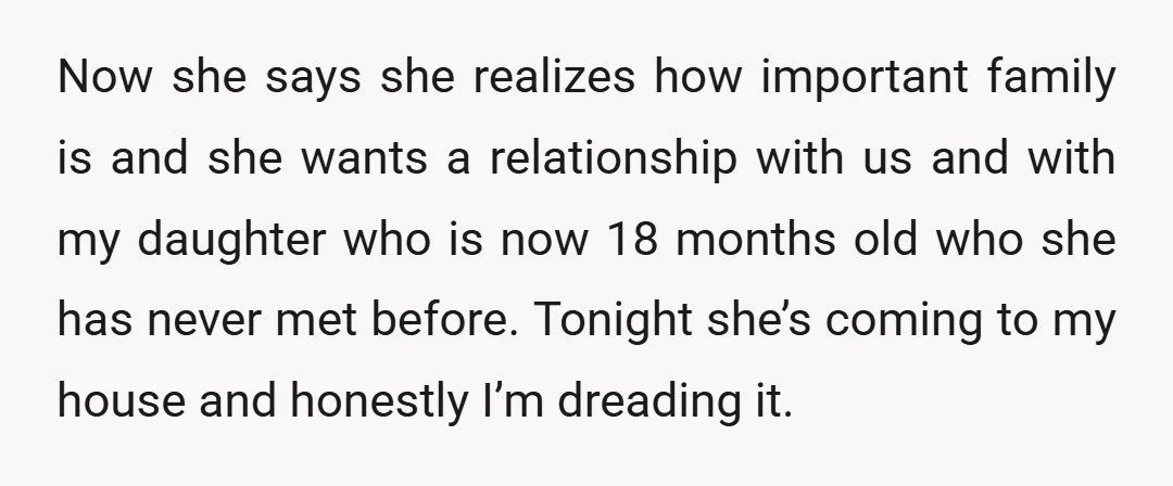 Now she says she realizes how important family is and she wants a relationship with us and with my daughter who is now 18 months old who she has never...