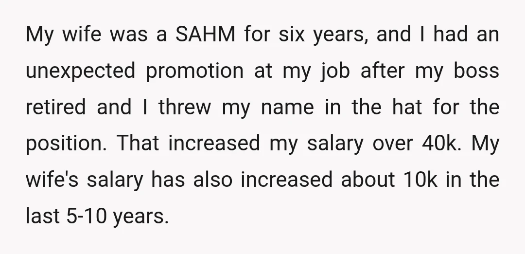 My wife was a SAHM for six years, and I had an unexpected promotion at my job after my boss retired and I threw my name in the hat for...