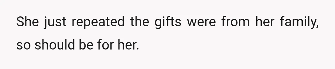 She just repeated the gifts were from her family, so should be for her.