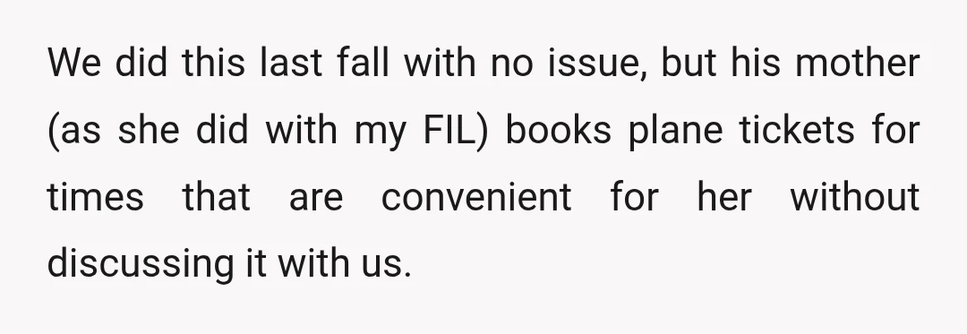 We did this last fall with no issue, but his mother (as she did with my FIL) books plane tickets for times that are convenient for her without discussing it...