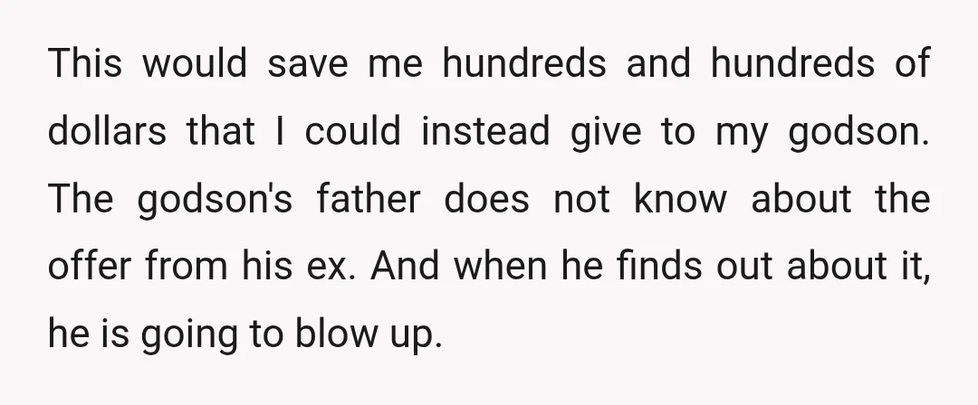 This would save me hundreds and hundreds of dollars that I could instead give to my godson. The godson's father does not know about the offer from his ex. And...