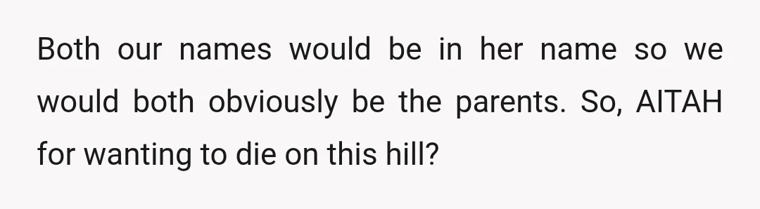Both our names would be in her name so we would both obviously be the parents. So, AITAH for wanting to die on this hill?