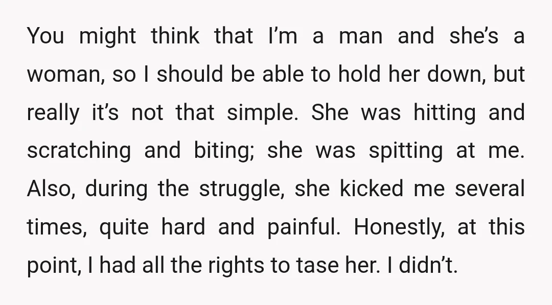 You might think that I’m a man and she’s a woman, so I should be able to hold her down, but really it’s not that simple. She was hitting and...