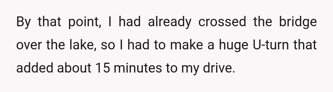 By that point, I had already crossed the bridge over the lake, so I had to make a huge U-turn that added about 15 minutes to my drive.