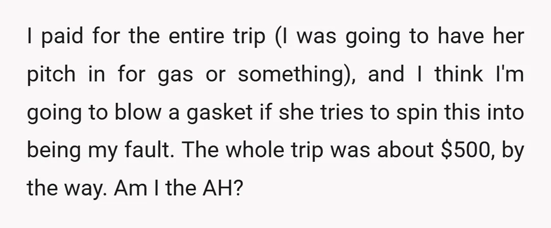 I paid for the entire trip (I was going to have her pitch in for gas or something), and I think I'm going to blow a gasket if she tries...