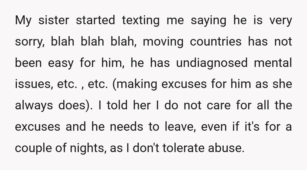 My sister started texting me saying he is very sorry, blah blah blah, moving countries has not been easy for him, he has undiagnosed mental issues, etc. , etc. (making...