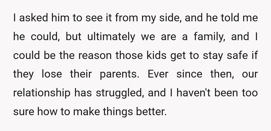 I asked him to see it from my side, and he told me he could, but ultimately we are a family, and I could be the reason those kids get...