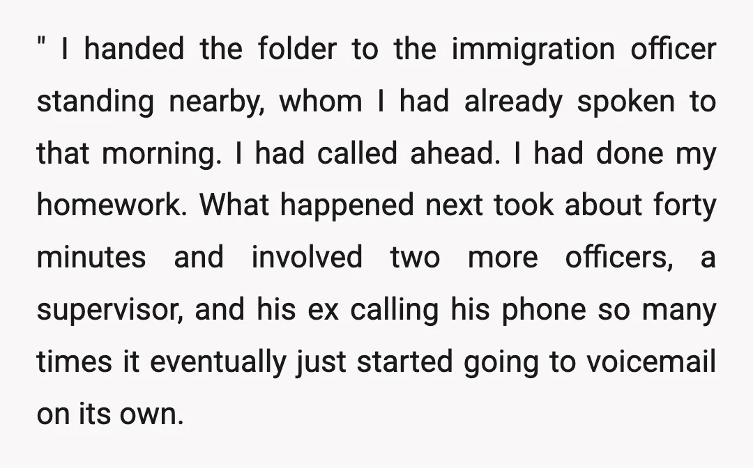 " I handed the folder to the immigration officer standing nearby, whom I had already spoken to that morning. I had called ahead. I had done my homework. What happened...