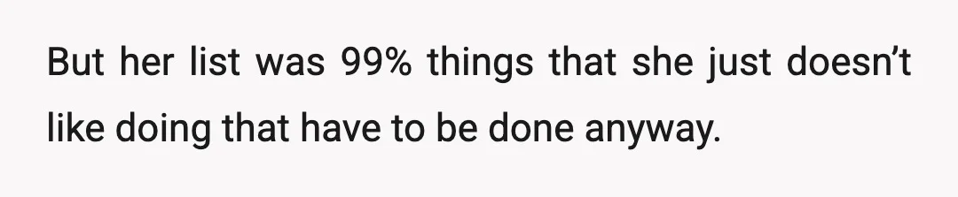 But her list was 99% things that she just doesn’t like doing that have to be done anyway.