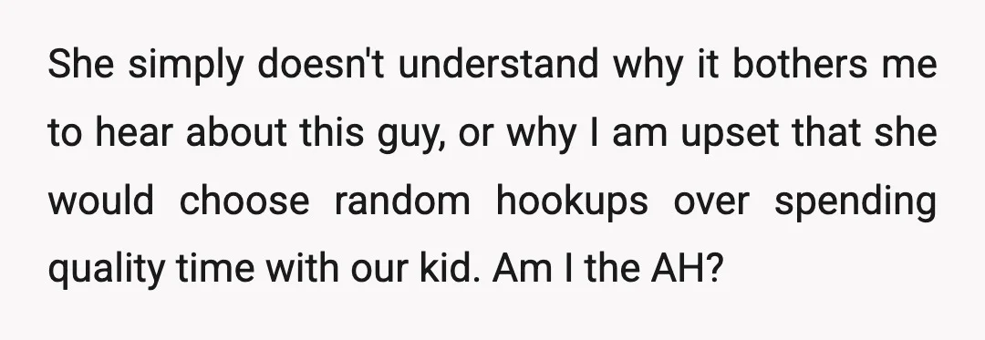 She simply doesn't understand why it bothers me to hear about this guy, or why I am upset that she would choose random hookups over spending quality time with our...
