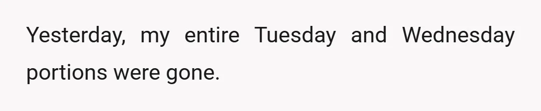 Yesterday, my entire Tuesday and Wednesday portions were gone.