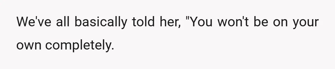 We've all basically told her, "You won't be on your own completely.